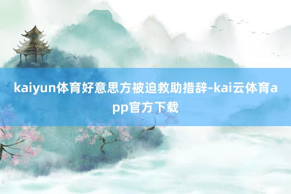 kaiyun体育好意思方被迫救助措辞-kai云体育app官方下载