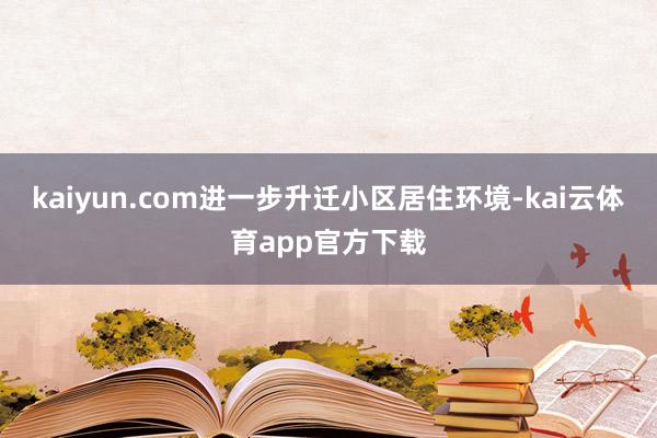 kaiyun.com进一步升迁小区居住环境-kai云体育app官方下载