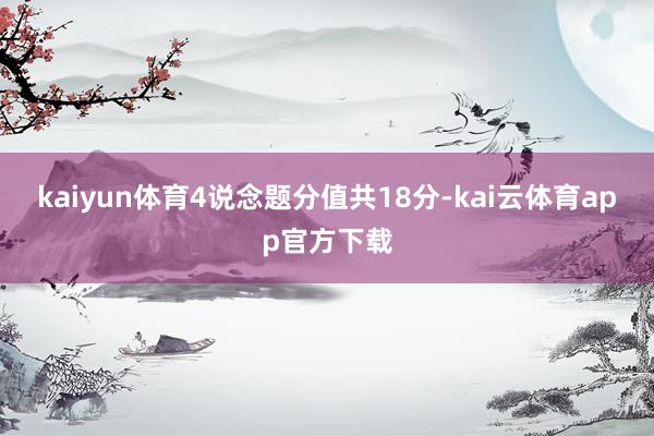 kaiyun体育4说念题分值共18分-kai云体育app官方下载