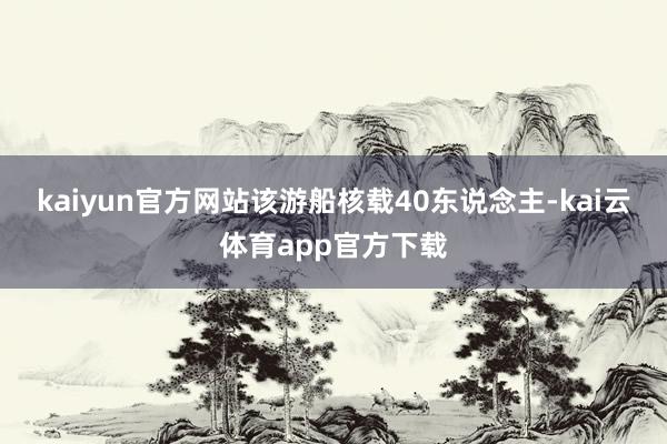 kaiyun官方网站该游船核载40东说念主-kai云体育app官方下载