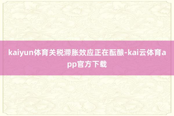 kaiyun体育关税滞胀效应正在酝酿-kai云体育app官方下载