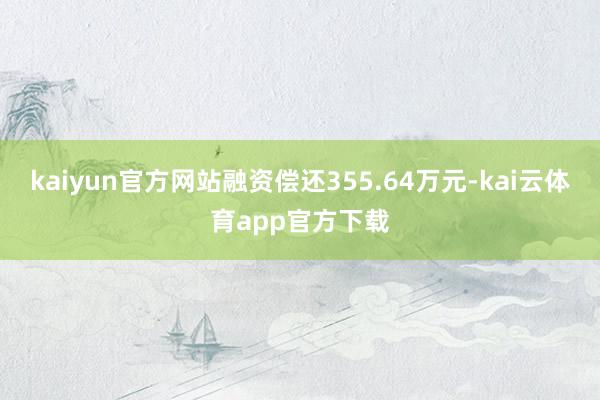 kaiyun官方网站融资偿还355.64万元-kai云体育app官方下载