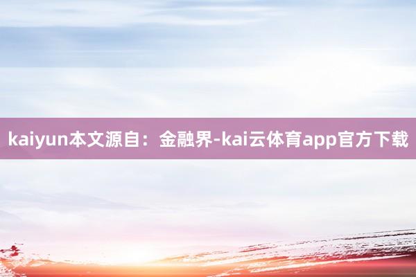 kaiyun本文源自：金融界-kai云体育app官方下载
