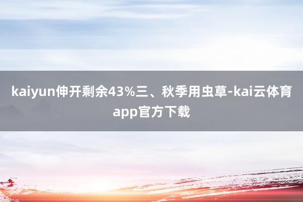 kaiyun伸开剩余43%三、秋季用虫草-kai云体育app官方下载