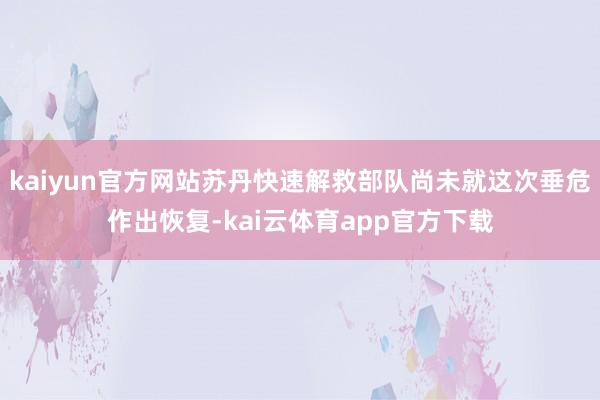 kaiyun官方网站苏丹快速解救部队尚未就这次垂危作出恢复-kai云体育app官方下载
