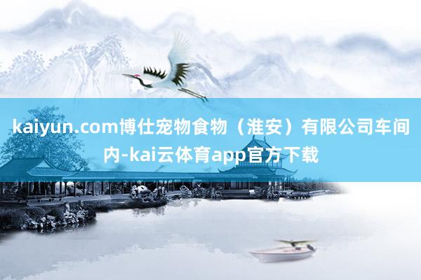 kaiyun.com博仕宠物食物（淮安）有限公司车间内-kai云体育app官方下载