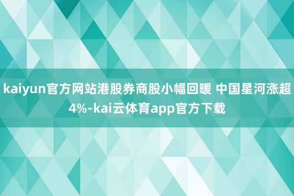 kaiyun官方网站港股券商股小幅回暖 中国星河涨超4%-kai云体育app官方下载