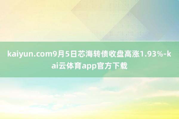 kaiyun.com9月5日芯海转债收盘高涨1.93%-kai云体育app官方下载