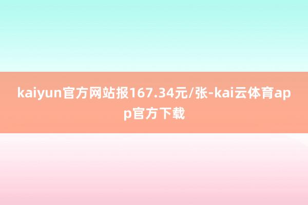 kaiyun官方网站报167.34元/张-kai云体育app官方下载