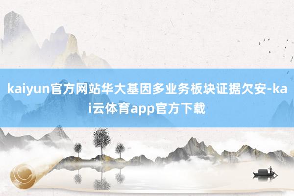 kaiyun官方网站华大基因多业务板块证据欠安-kai云体育app官方下载