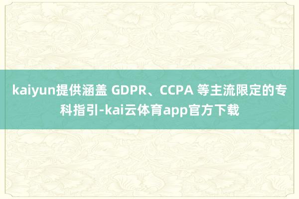 kaiyun提供涵盖 GDPR、CCPA 等主流限定的专科指引-kai云体育app官方下载
