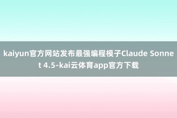 kaiyun官方网站发布最强编程模子Claude Sonnet 4.5-kai云体育app官方下载