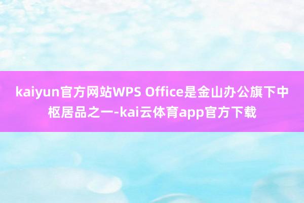 kaiyun官方网站WPS Office是金山办公旗下中枢居品之一-kai云体育app官方下载