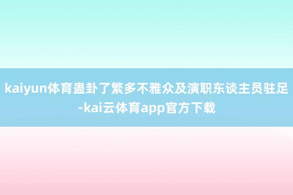 kaiyun体育蛊卦了繁多不雅众及演职东谈主员驻足-kai云体育app官方下载
