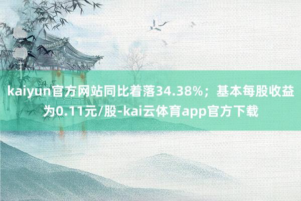 kaiyun官方网站同比着落34.38%；基本每股收益为0.11元/股-kai云体育app官方下载