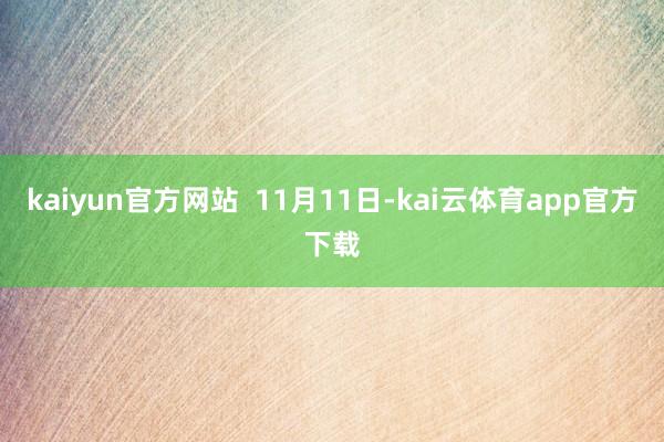 kaiyun官方网站  　　11月11日-kai云体育app官方下载